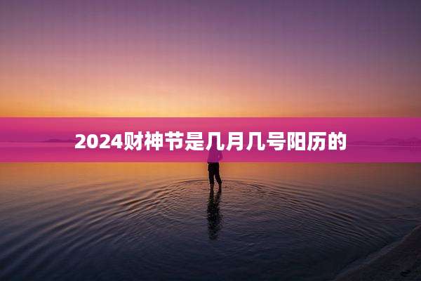 2024财神节是几月几号阳历的