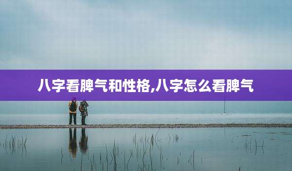 八字看脾气和性格,八字怎么看脾气
