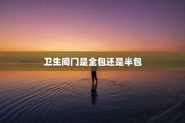 卫生间门是全包还是半包