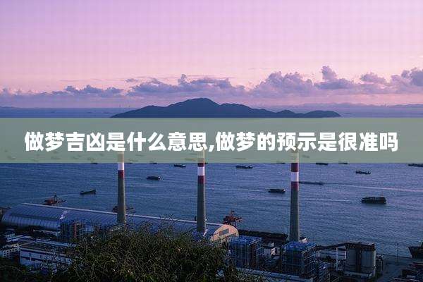 做梦吉凶是什么意思,做梦的预示是很准吗
