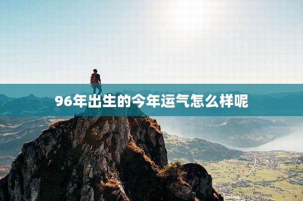 96年出生的今年运气怎么样呢