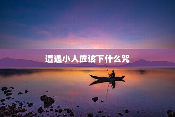 遭遇小人应该下什么咒