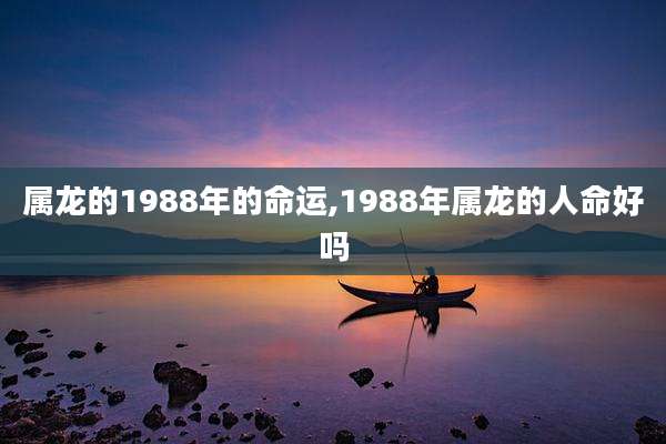 属龙的1988年的命运,1988年属龙的人命好吗