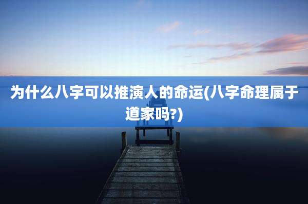 为什么八字可以推演人的命运(八字命理属于道家吗?)