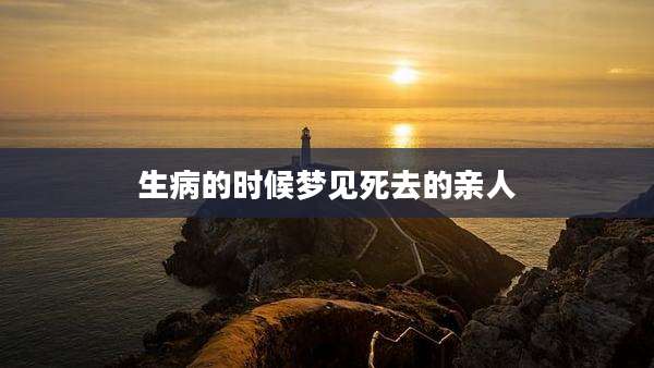 生病的时候梦见死去的亲人