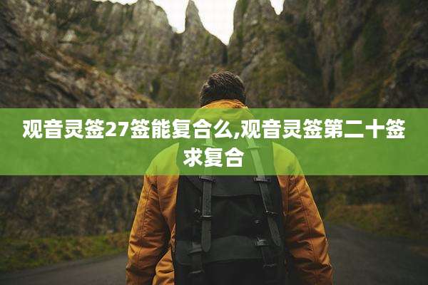 观音灵签27签能复合么,观音灵签第二十签求复合