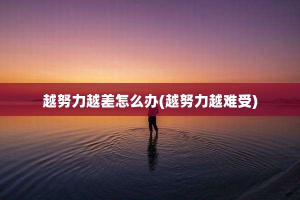 越努力越差怎么办(越努力越难受)