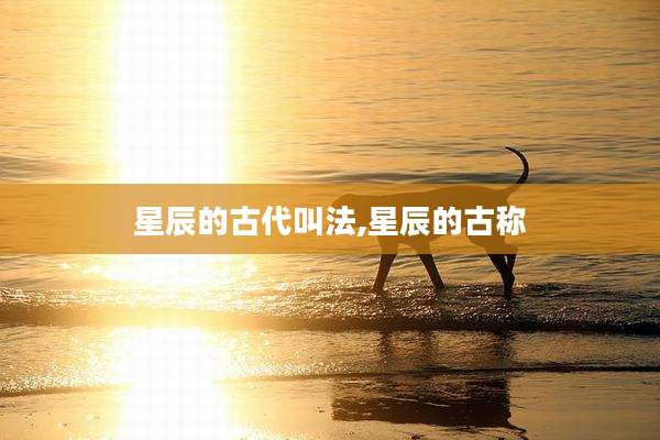 星辰的古代叫法,星辰的古称