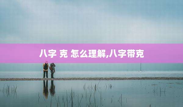八字 克 怎么理解,八字带克