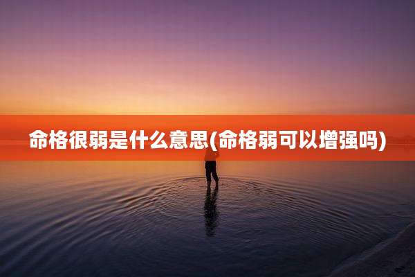 命格很弱是什么意思(命格弱可以增强吗)