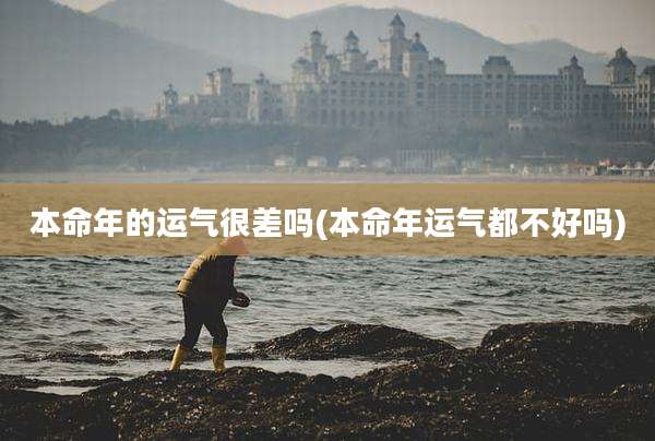 本命年的运气很差吗(本命年运气都不好吗)