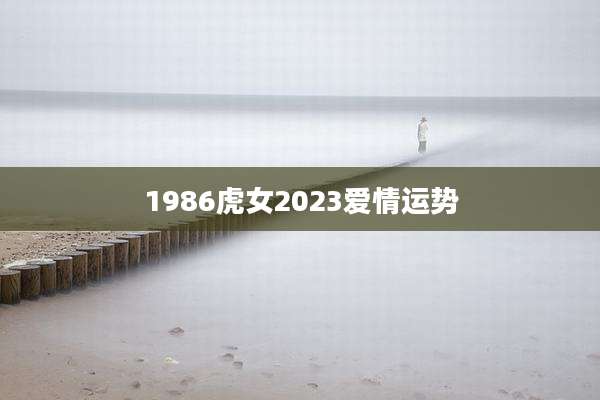 1986虎女2023爱情运势