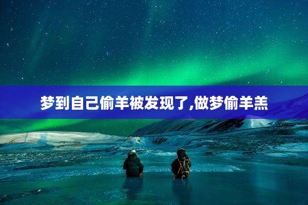 梦到自己偷羊被发现了,做梦偷羊羔