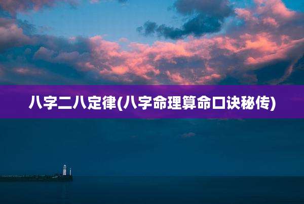 八字二八定律(八字命理算命口诀秘传)