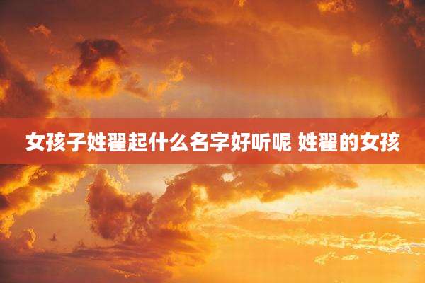 女孩子姓翟起什么名字好听呢 姓翟的女孩