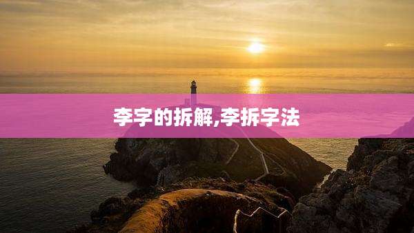 李字的拆解,李拆字法