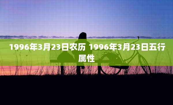 1996年3月23日农历 1996年3月23日五行属性