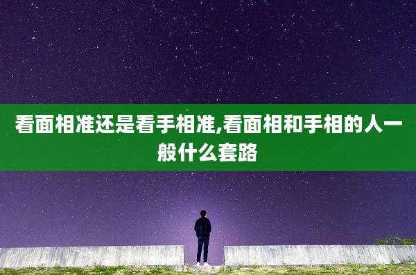 看面相准还是看手相准,看面相和手相的人一般什么套路