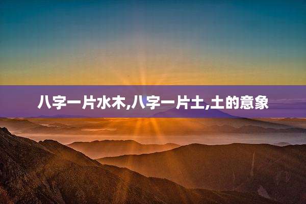八字一片水木,八字一片土,土的意象