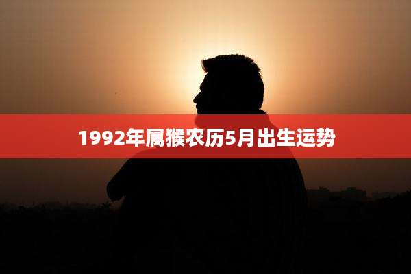 1992年属猴农历5月出生运势