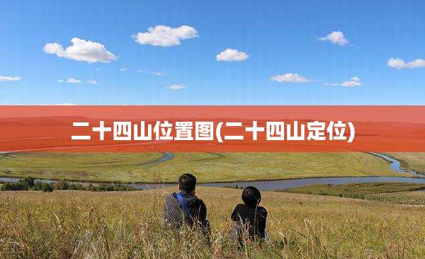 二十四山位置图(二十四山定位)