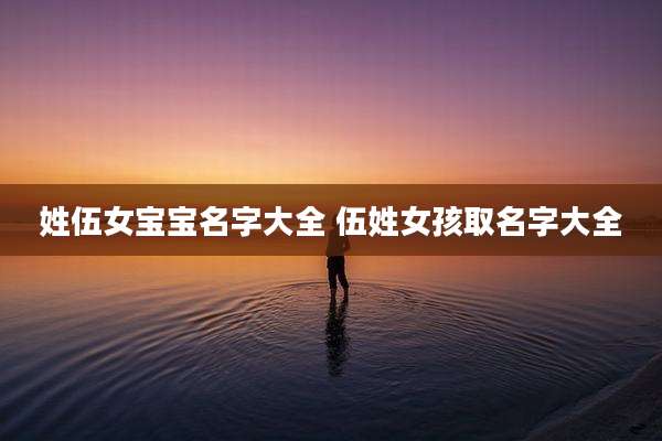 姓伍女宝宝名字大全 伍姓女孩取名字大全