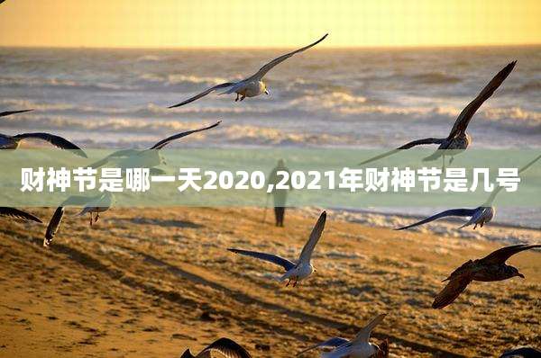 财神节是哪一天2020,2021年财神节是几号