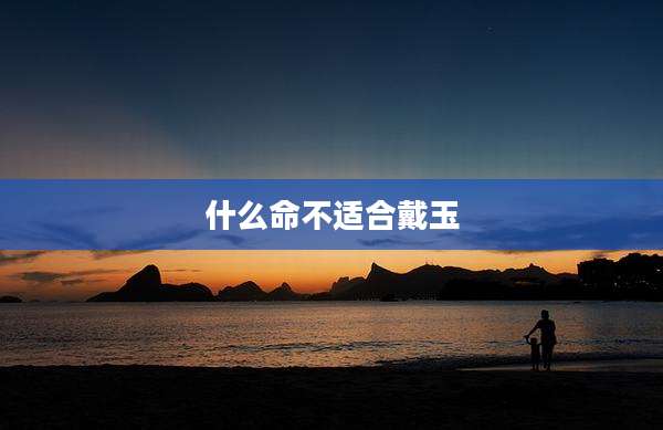 什么命不适合戴玉