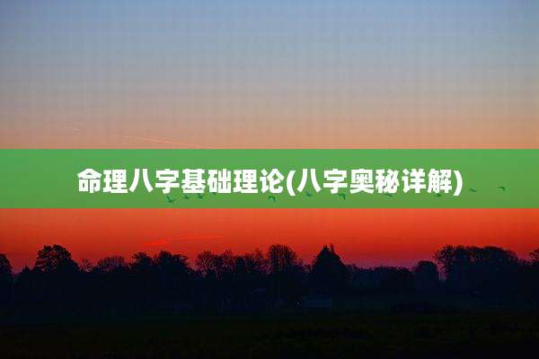 命理八字基础理论(八字奥秘详解)
