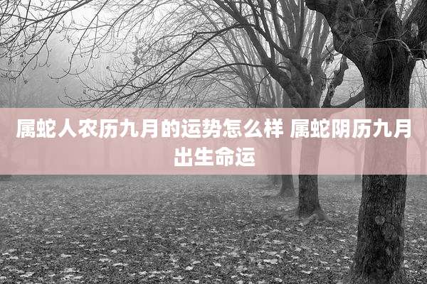 属蛇人农历九月的运势怎么样 属蛇阴历九月出生命运
