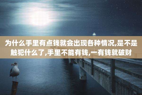 为什么手里有点钱就会出现各种情况,是不是触犯什么了,手里不能有钱,一有钱就破财