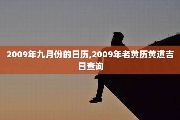 2009年九月份的日历,2009年老黄历黄道吉日查询