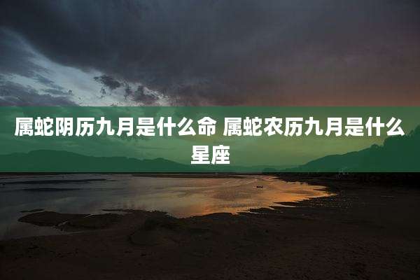 属蛇阴历九月是什么命 属蛇农历九月是什么星座