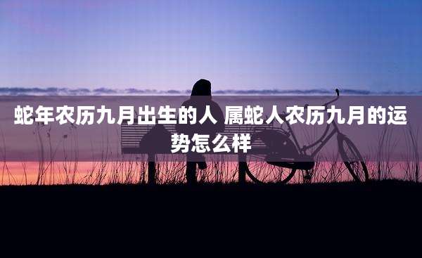 蛇年农历九月出生的人 属蛇人农历九月的运势怎么样