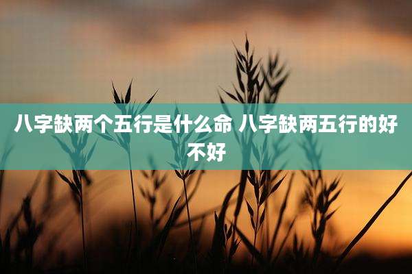 八字缺两个五行是什么命 八字缺两五行的好不好