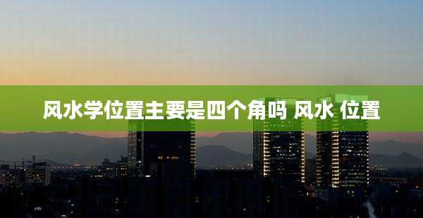 风水学位置主要是四个角吗 风水 位置