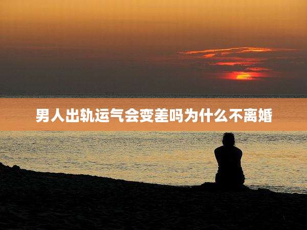 男人出轨运气会变差吗为什么不离婚