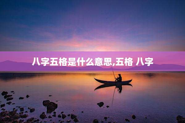 八字五格是什么意思,五格 八字