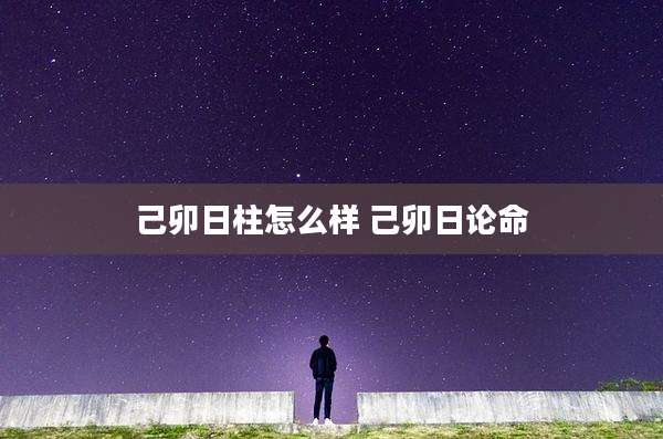 己卯日柱怎么样 己卯日论命