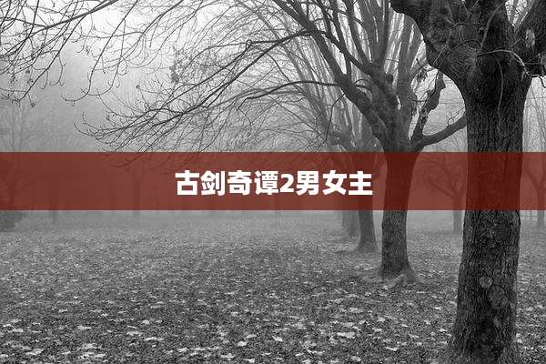 古剑奇谭2男女主