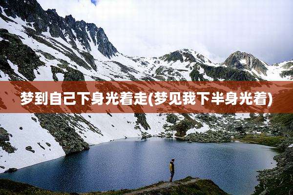 梦到自己下身光着走(梦见我下半身光着)