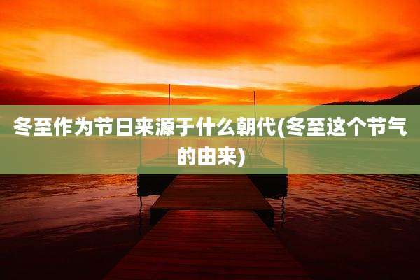 冬至作为节日来源于什么朝代(冬至这个节气的由来)