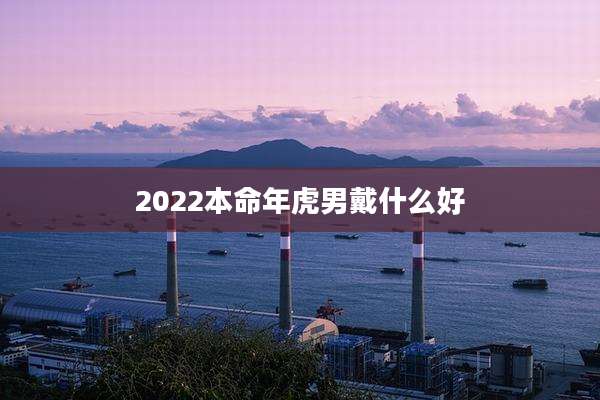 2022本命年虎男戴什么好