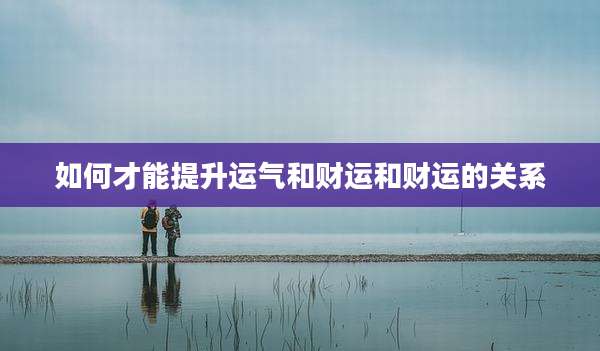 如何才能提升运气和财运和财运的关系