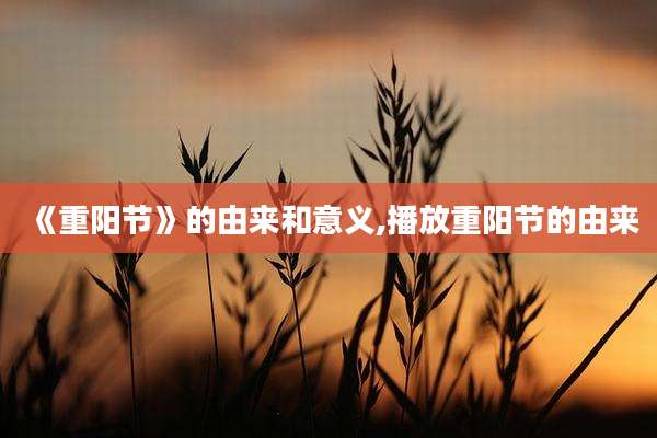 《重阳节》的由来和意义,播放重阳节的由来