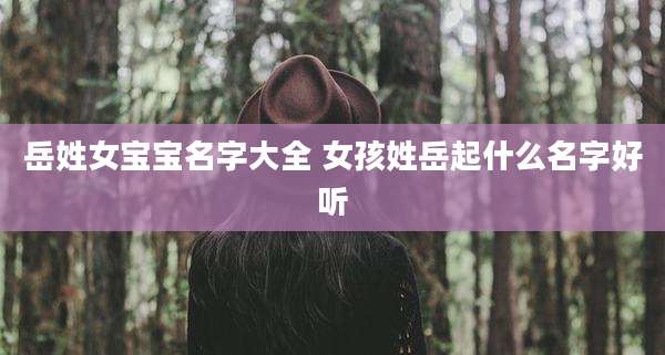 岳姓女宝宝名字大全 女孩姓岳起什么名字好听