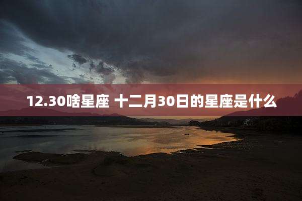 12.30啥星座 十二月30日的星座是什么