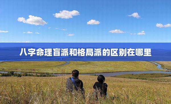 八字命理盲派和格局派的区别在哪里