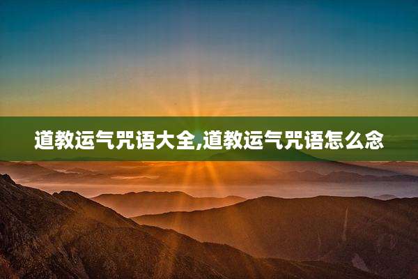 道教运气咒语大全,道教运气咒语怎么念
