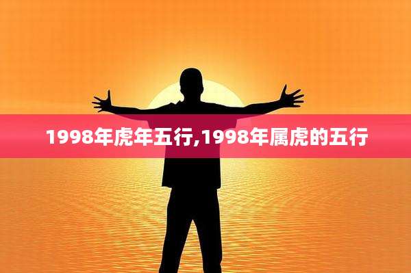 1998年虎年五行,1998年属虎的五行